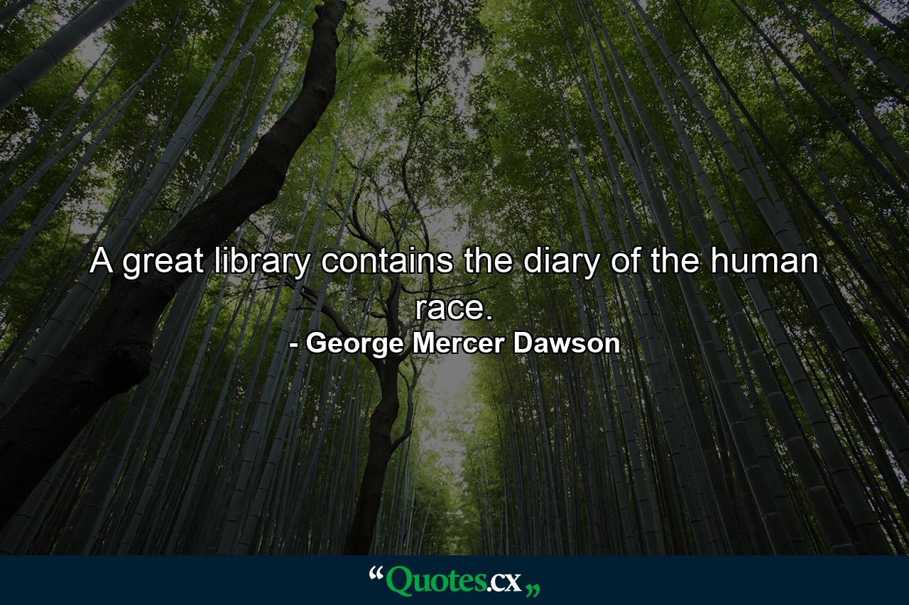 A great library contains the diary of the human race. - Quote by George Mercer Dawson