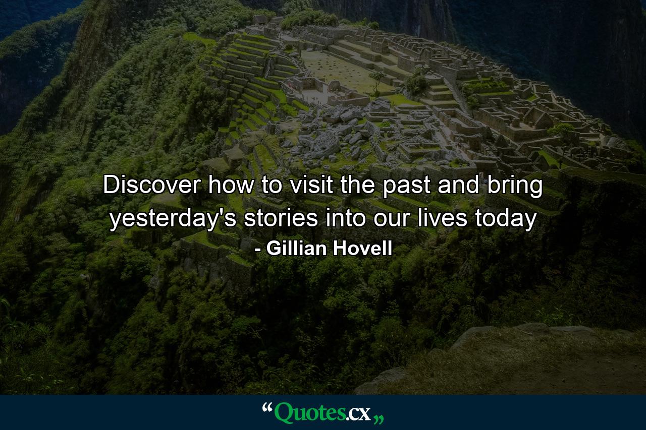 Discover how to visit the past and bring yesterday's stories into our lives today - Quote by Gillian Hovell