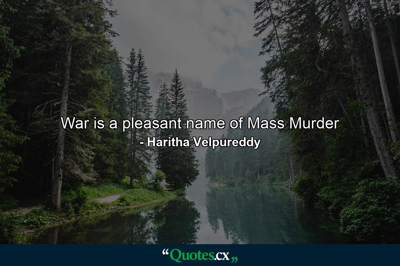 War is a pleasant name of Mass Murder - Quote by Haritha Velpureddy