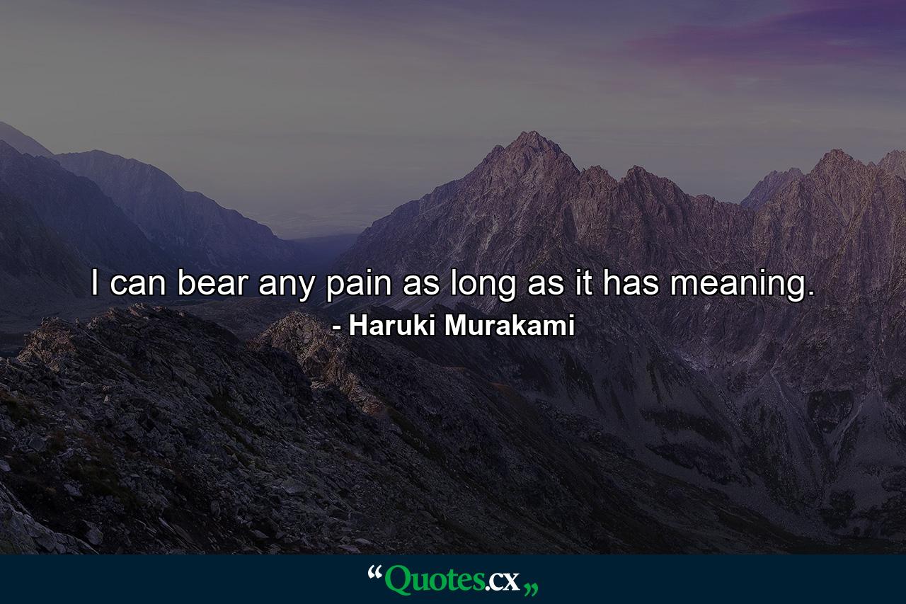 I can bear any pain as long as it has meaning. - Quote by Haruki Murakami