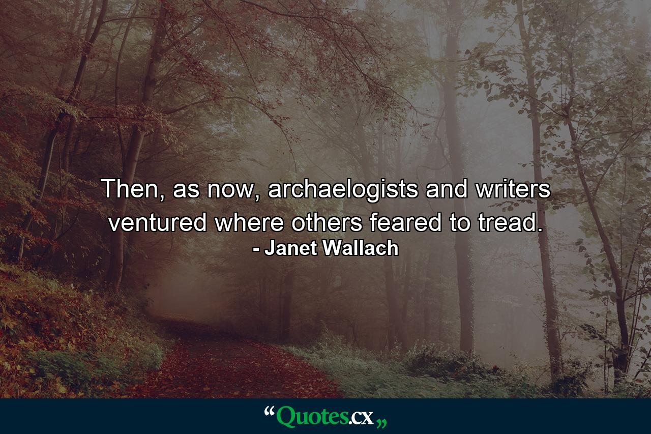 Then, as now, archaelogists and writers ventured where others feared to tread. - Quote by Janet Wallach