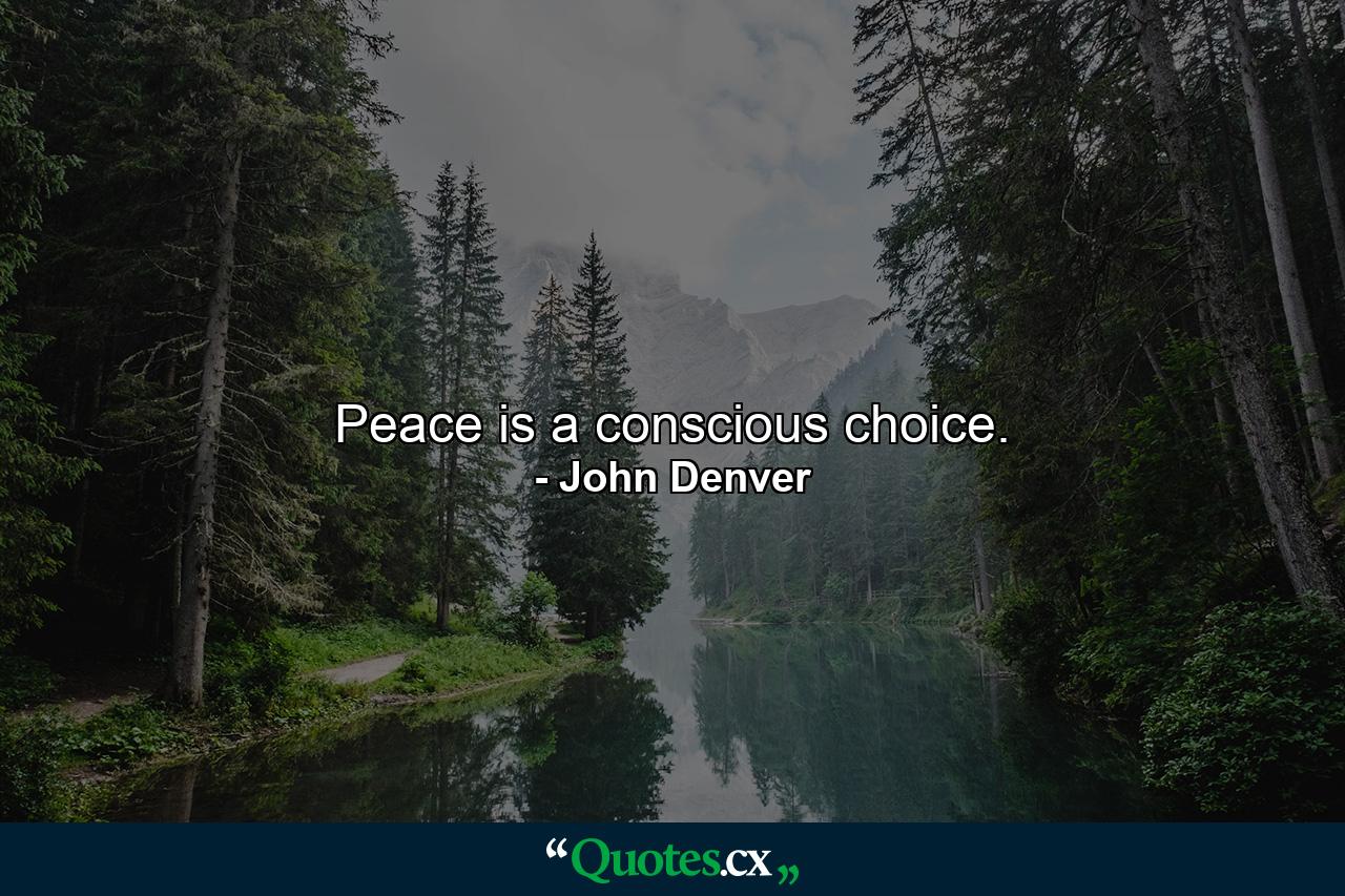 Peace is a conscious choice. - Quote by John Denver