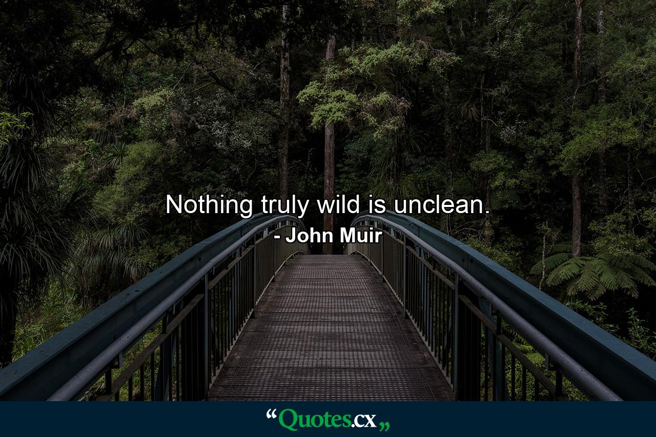 Nothing truly wild is unclean. - Quote by John Muir