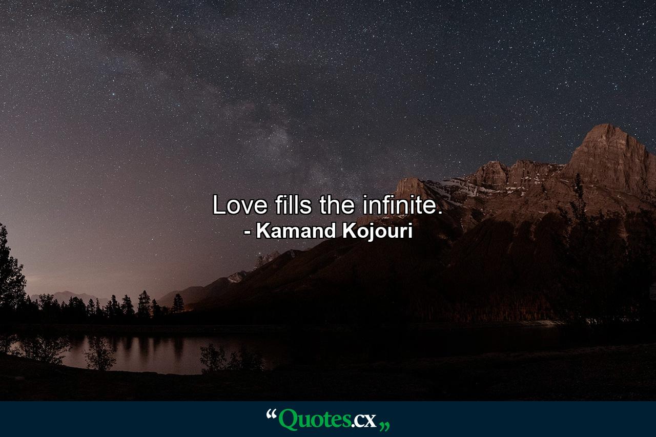 Love fills the infinite. - Quote by Kamand Kojouri