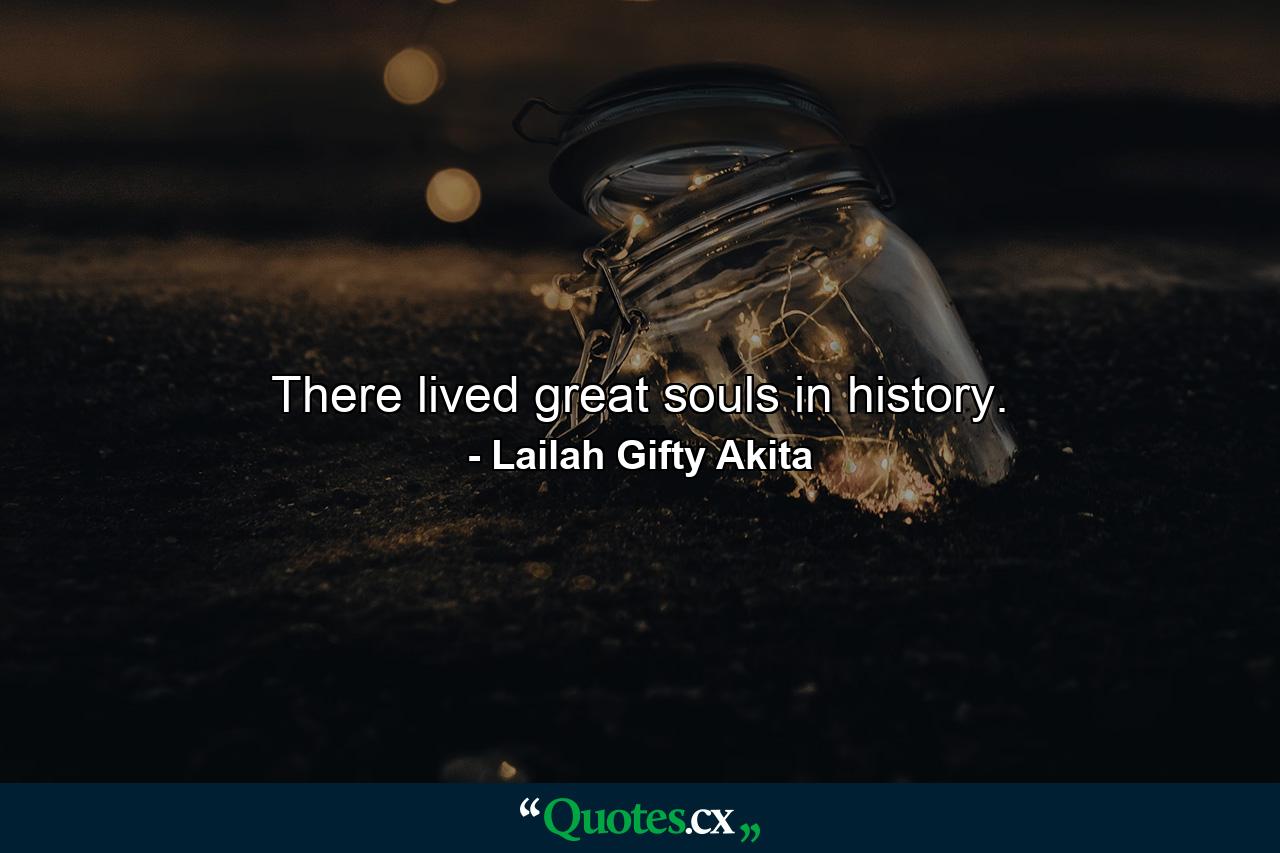 There lived great souls in history. - Quote by Lailah Gifty Akita