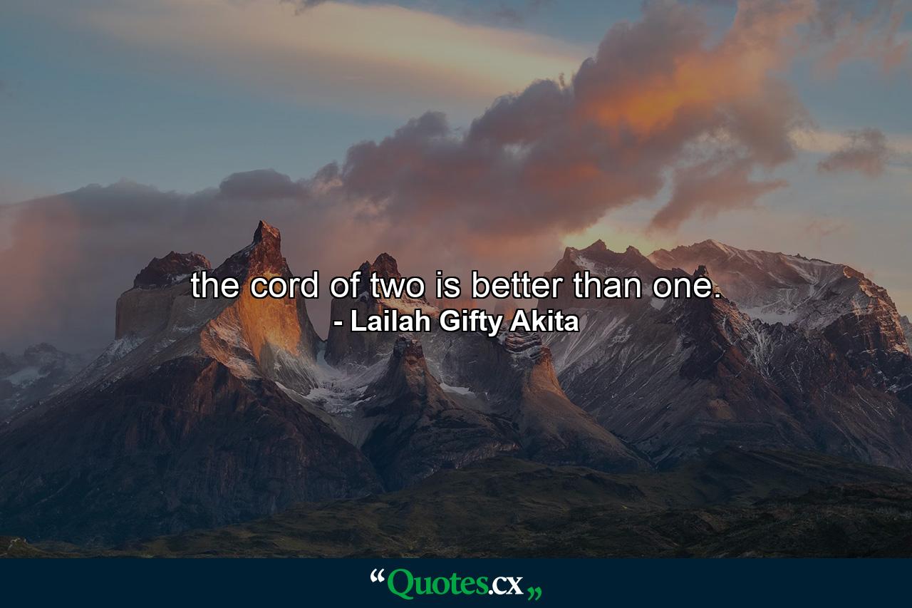 the cord of two is better than one. - Quote by Lailah Gifty Akita