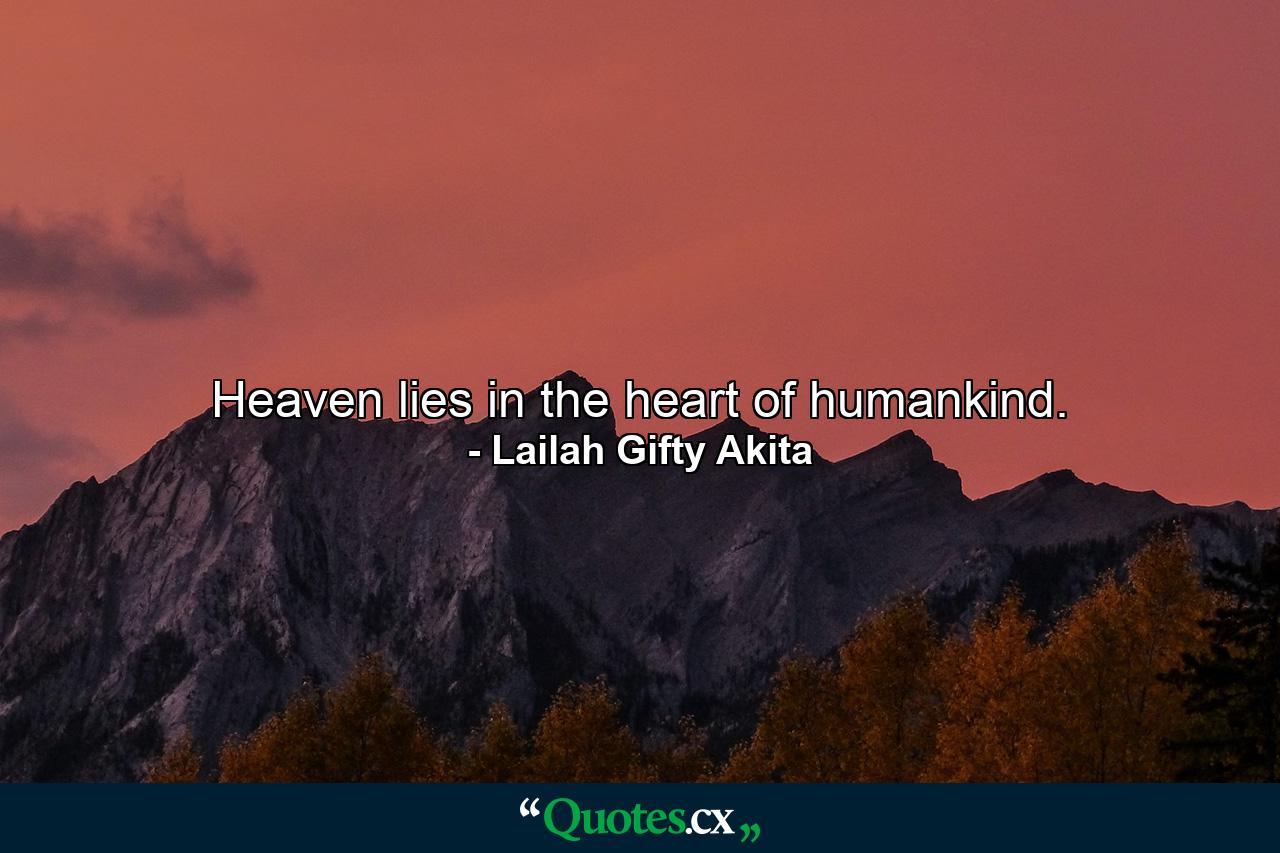 Heaven lies in the heart of humankind. - Quote by Lailah Gifty Akita