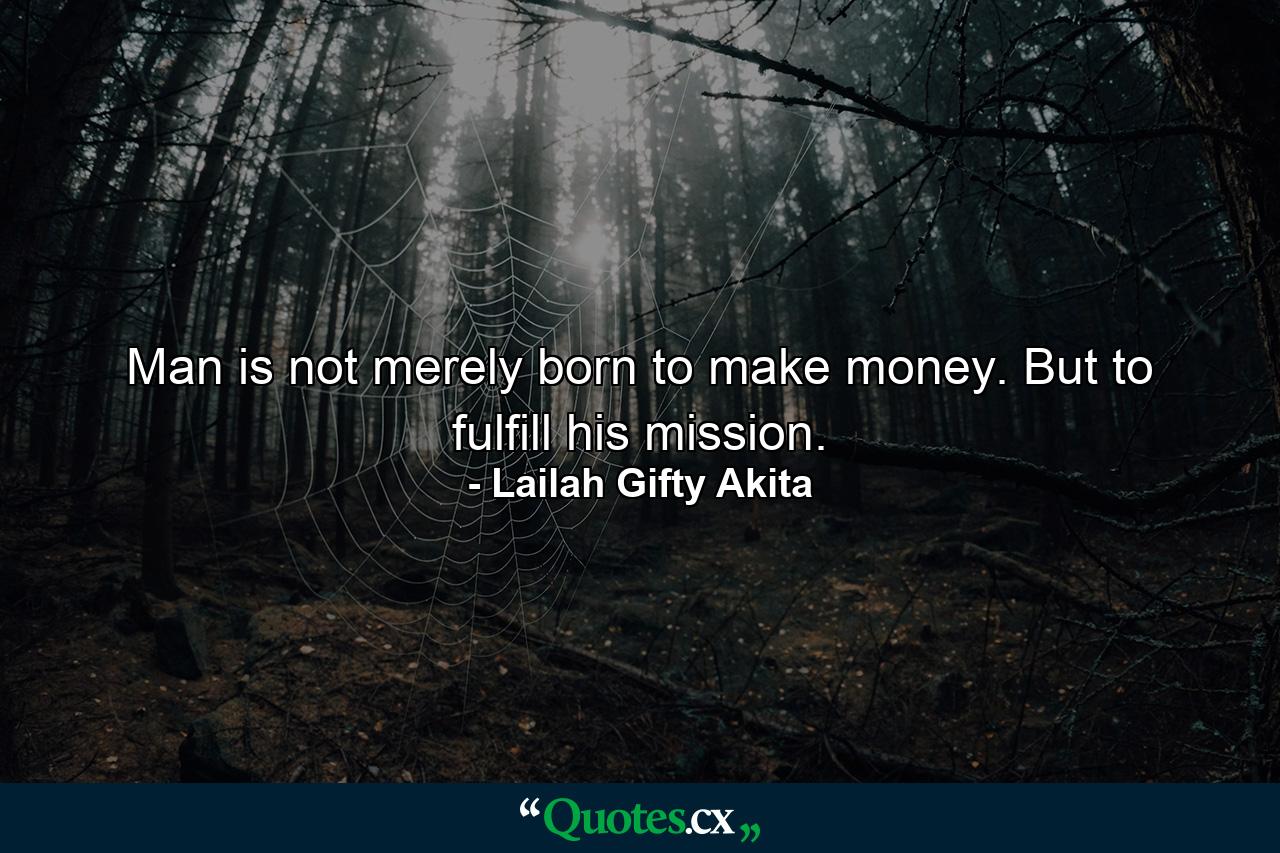 Man is not merely born to make money. But to fulfill his mission. - Quote by Lailah Gifty Akita