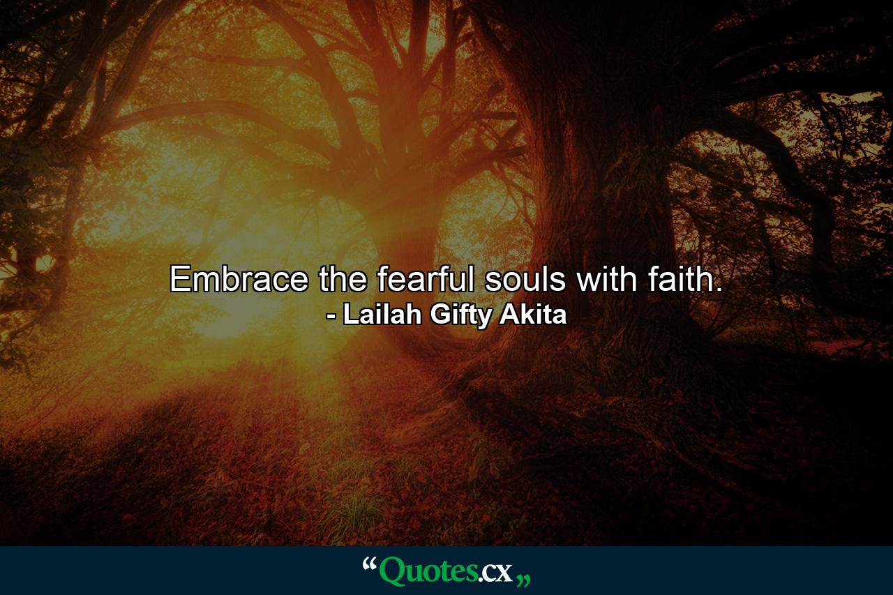 Embrace the fearful souls with faith. - Quote by Lailah Gifty Akita