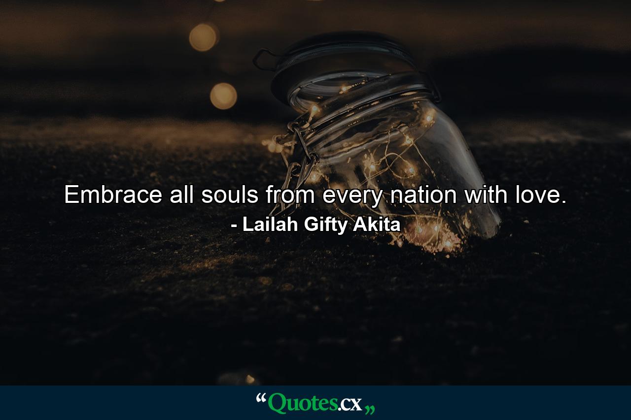 Embrace all souls from every nation with love. - Quote by Lailah Gifty Akita