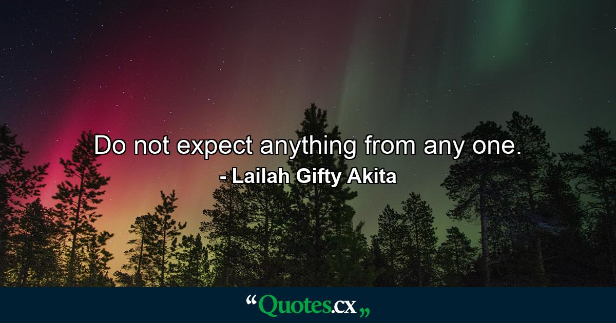 Do not expect anything from any one. - Quote by Lailah Gifty Akita