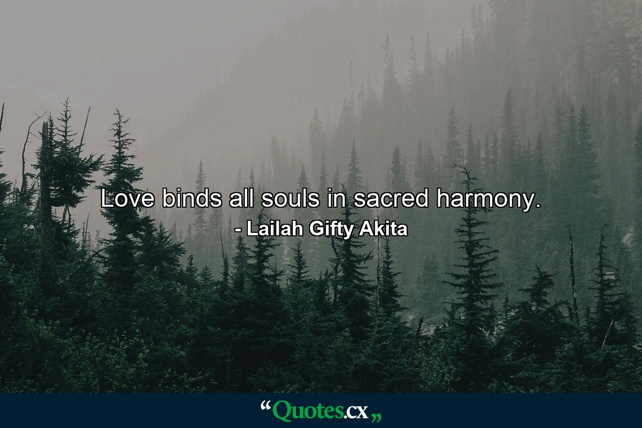 Love binds all souls in sacred harmony. - Quote by Lailah Gifty Akita