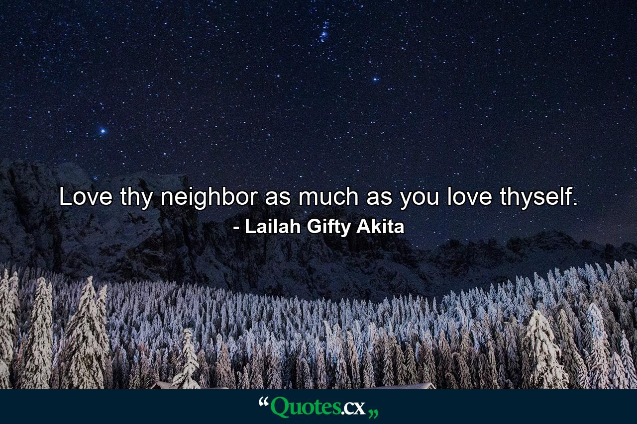 Love thy neighbor as much as you love thyself. - Quote by Lailah Gifty Akita