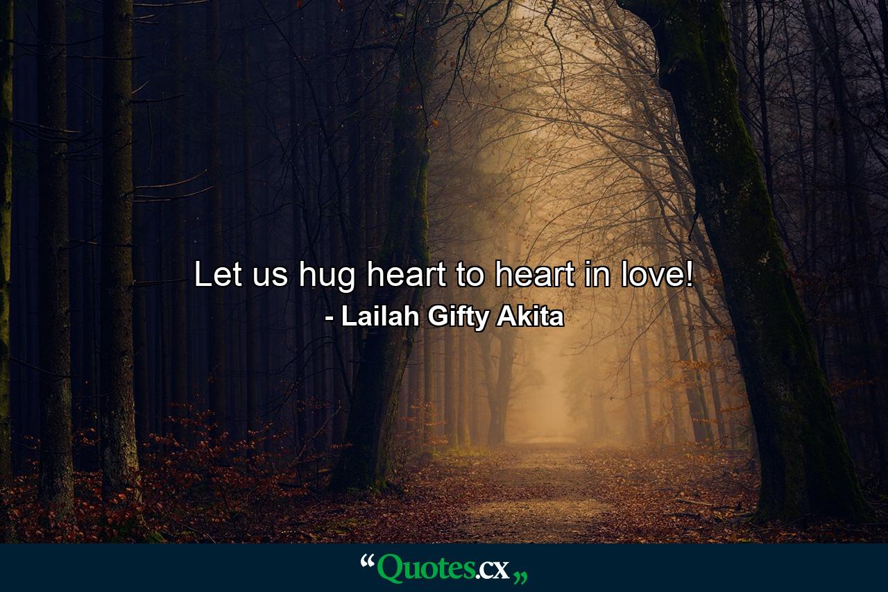 Let us hug heart to heart in love! - Quote by Lailah Gifty Akita