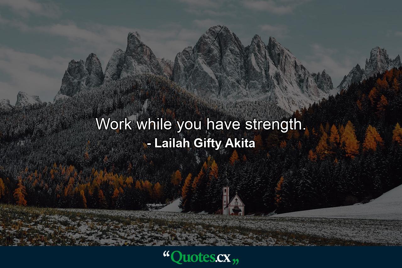 Work while you have strength. - Quote by Lailah Gifty Akita