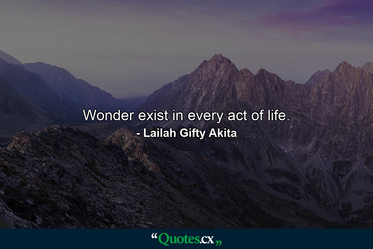 Wonder exist in every act of life. - Quote by Lailah Gifty Akita