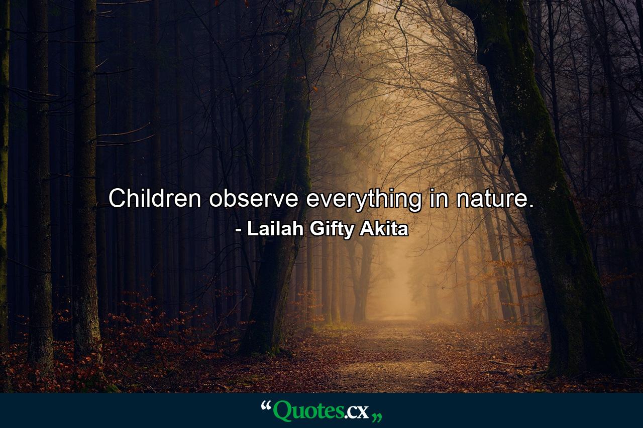 Children observe everything in nature. - Quote by Lailah Gifty Akita