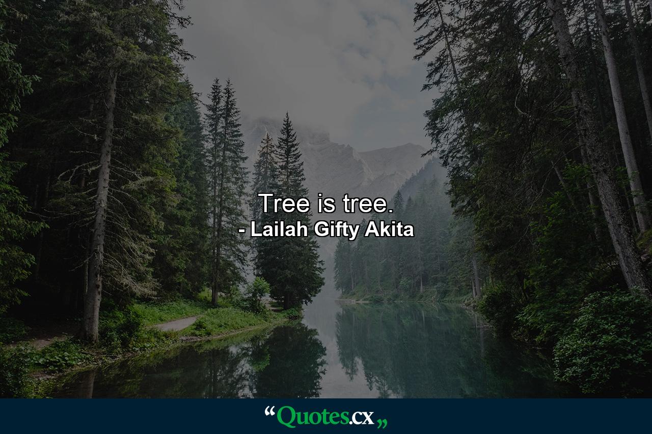 Tree is tree. - Quote by Lailah Gifty Akita