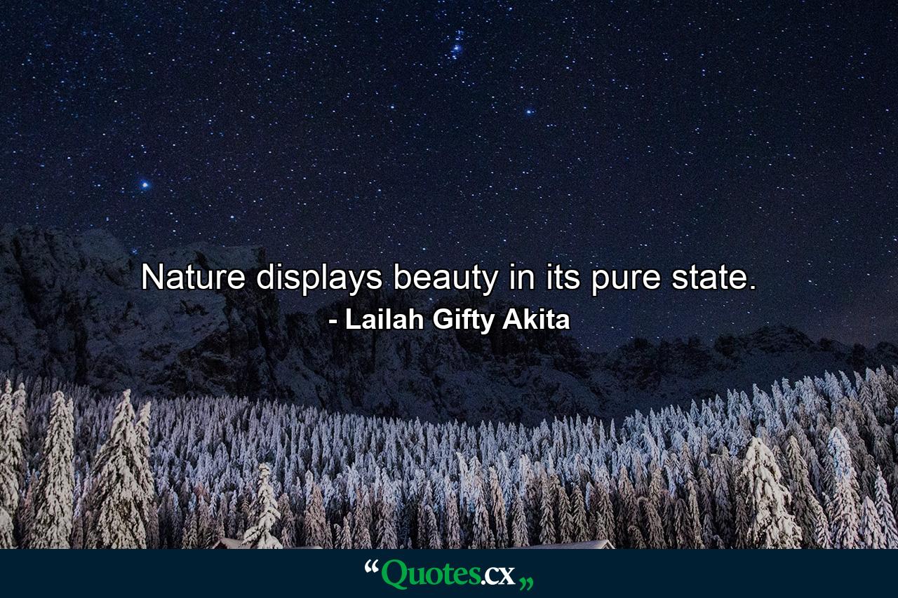 Nature displays beauty in its pure state. - Quote by Lailah Gifty Akita