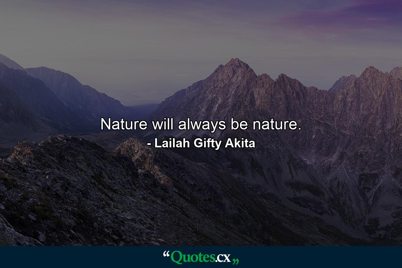 Nature will always be nature. - Quote by Lailah Gifty Akita