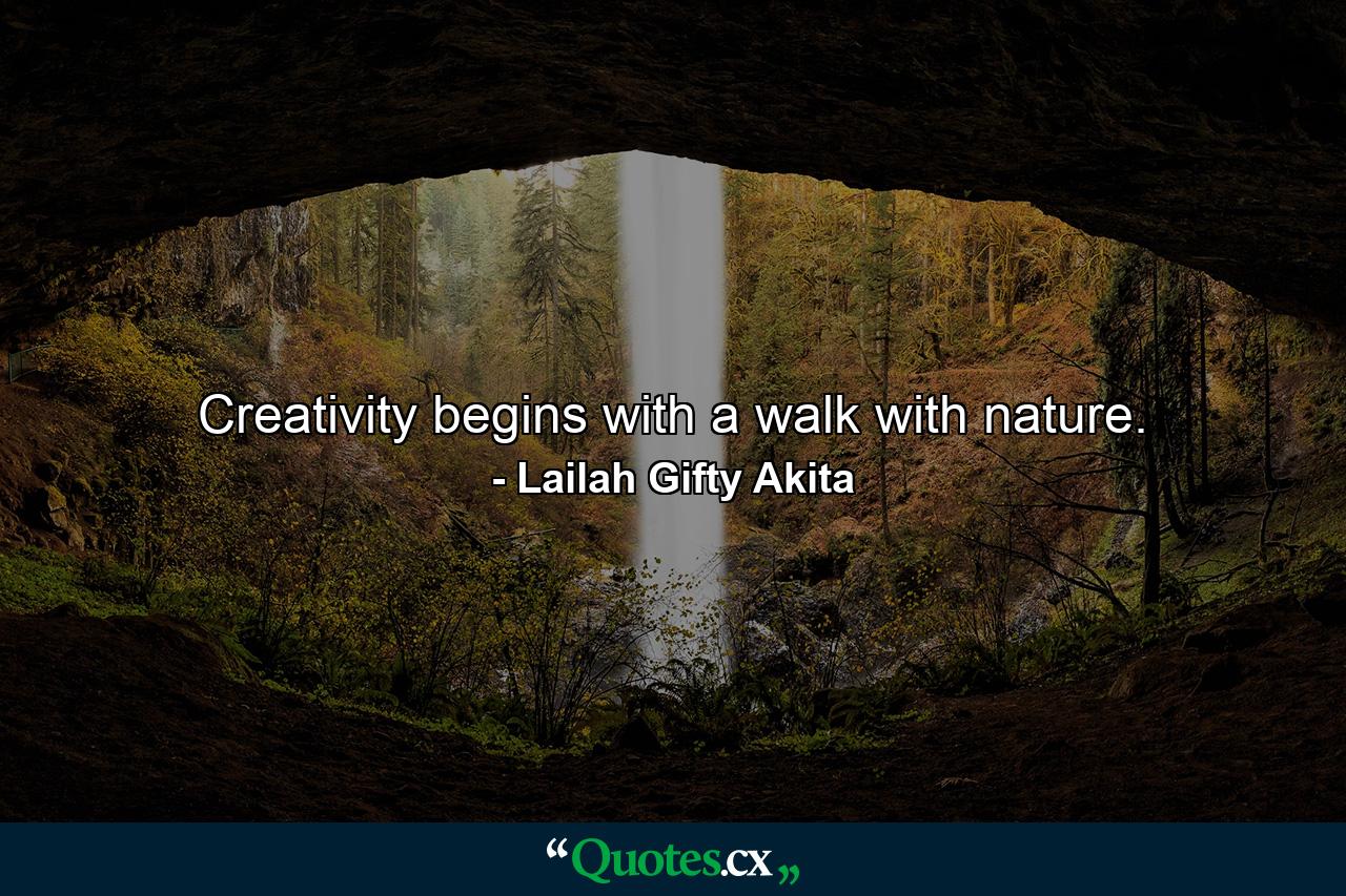 Creativity begins with a walk with nature. - Quote by Lailah Gifty Akita