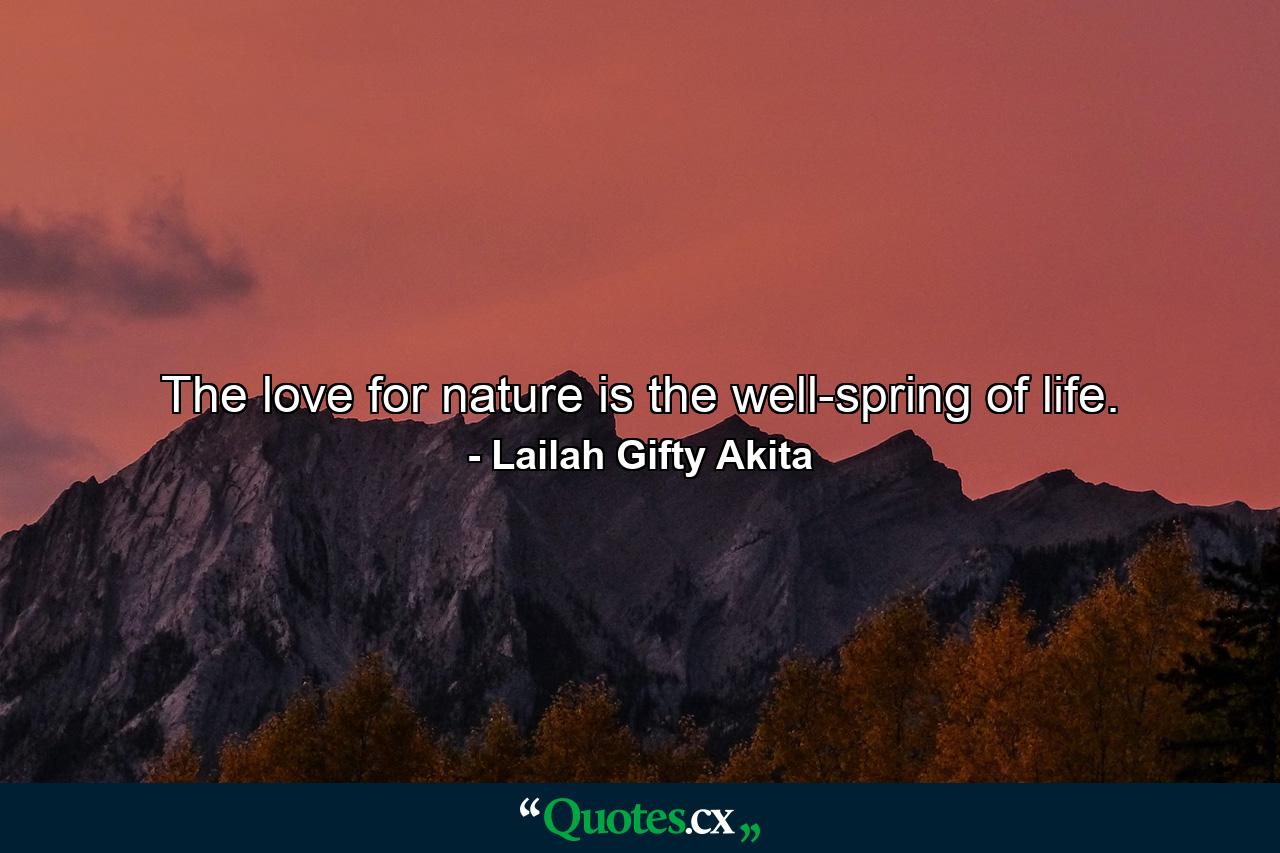 The love for nature is the well-spring of life. - Quote by Lailah Gifty Akita