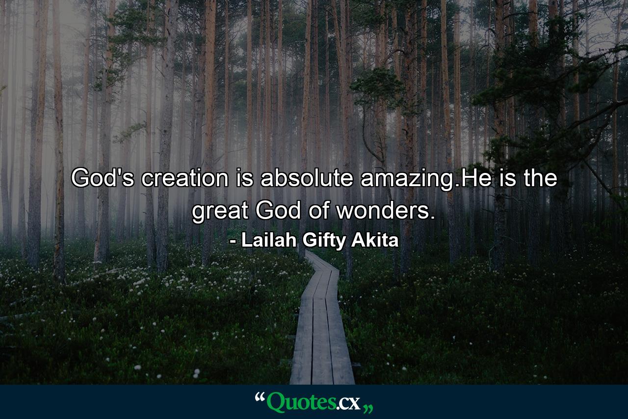 God's creation is absolute amazing.He is the great God of wonders. - Quote by Lailah Gifty Akita