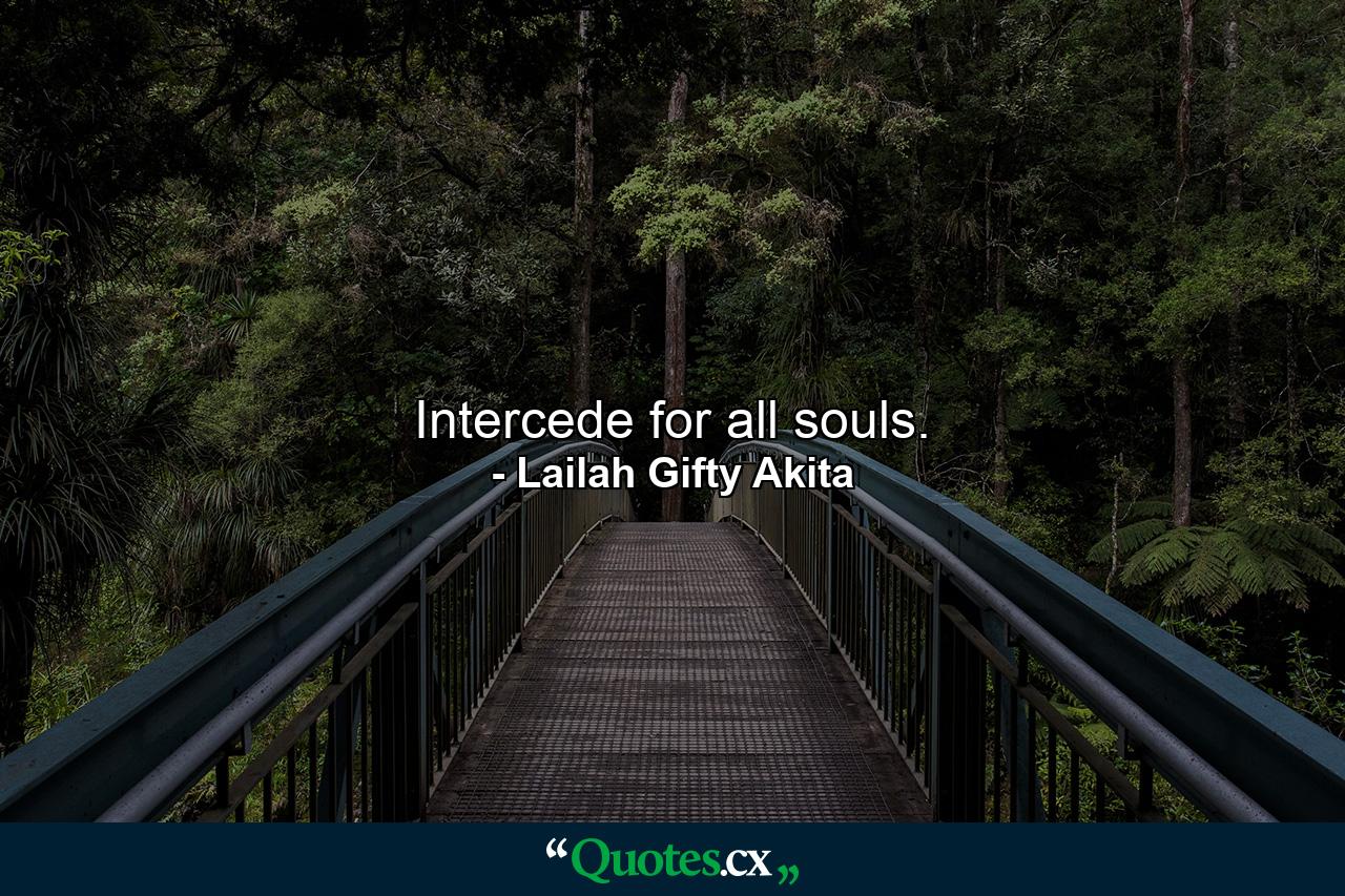 Intercede for all souls. - Quote by Lailah Gifty Akita