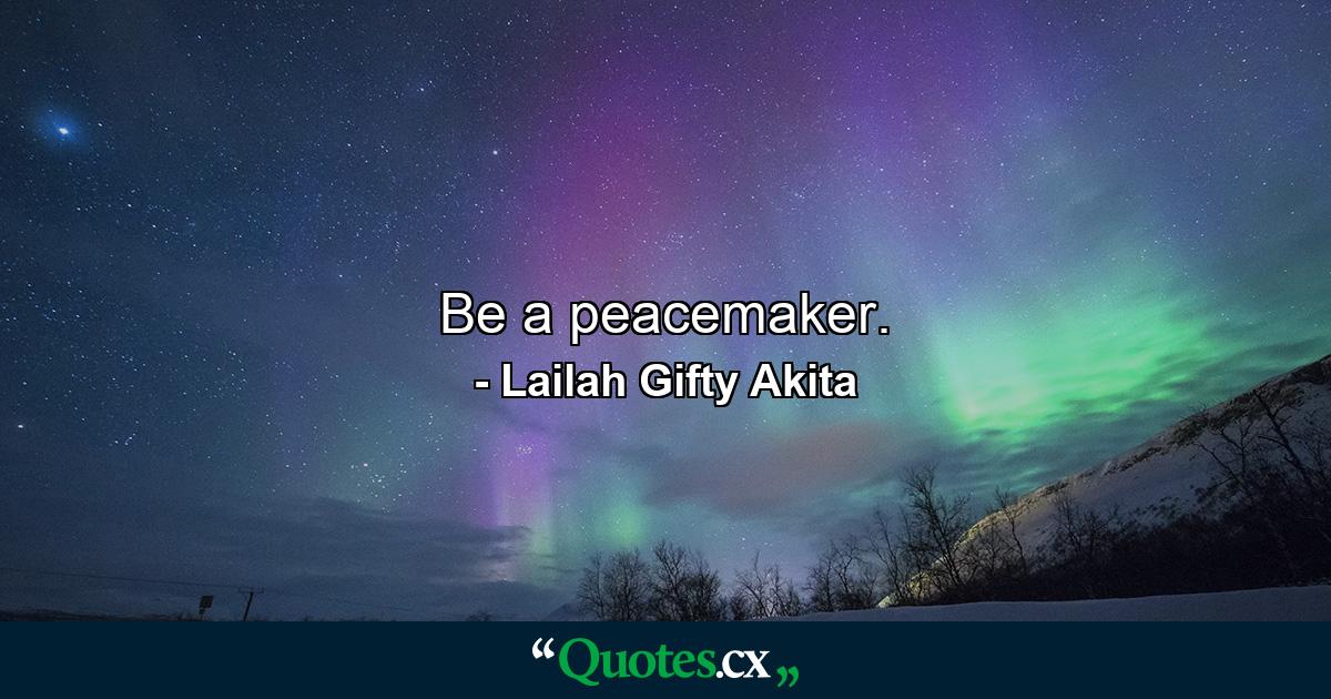 Be a peacemaker. - Quote by Lailah Gifty Akita