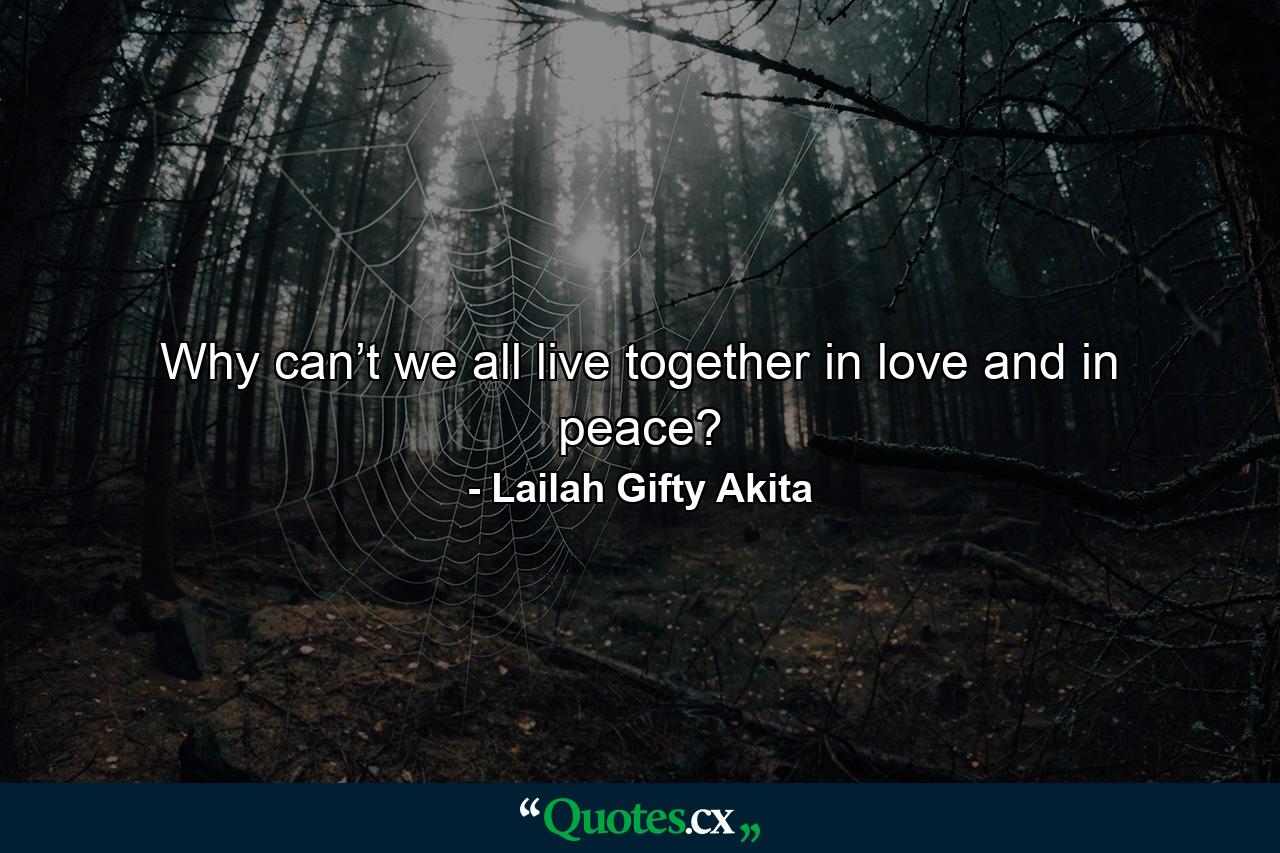 Why can’t we all live together in love and in peace? - Quote by Lailah Gifty Akita