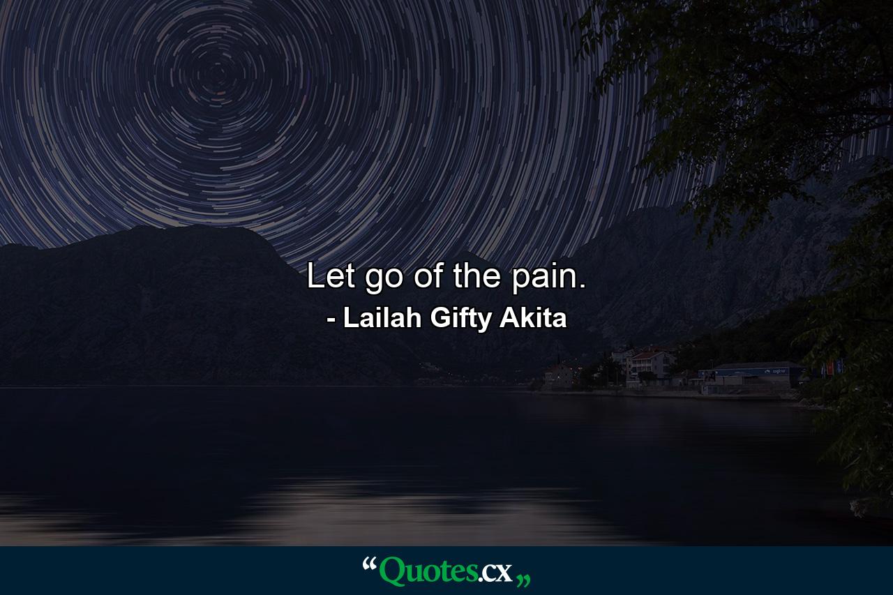 Let go of the pain. - Quote by Lailah Gifty Akita