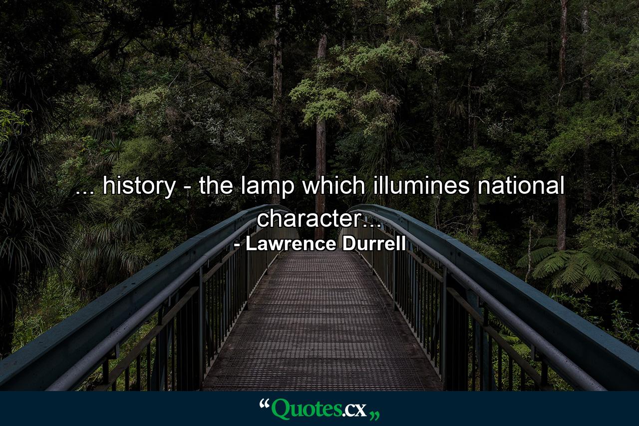 ... history - the lamp which illumines national character... - Quote by Lawrence Durrell