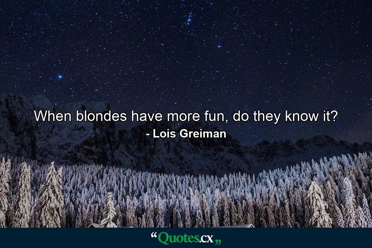 When blondes have more fun, do they know it? - Quote by Lois Greiman