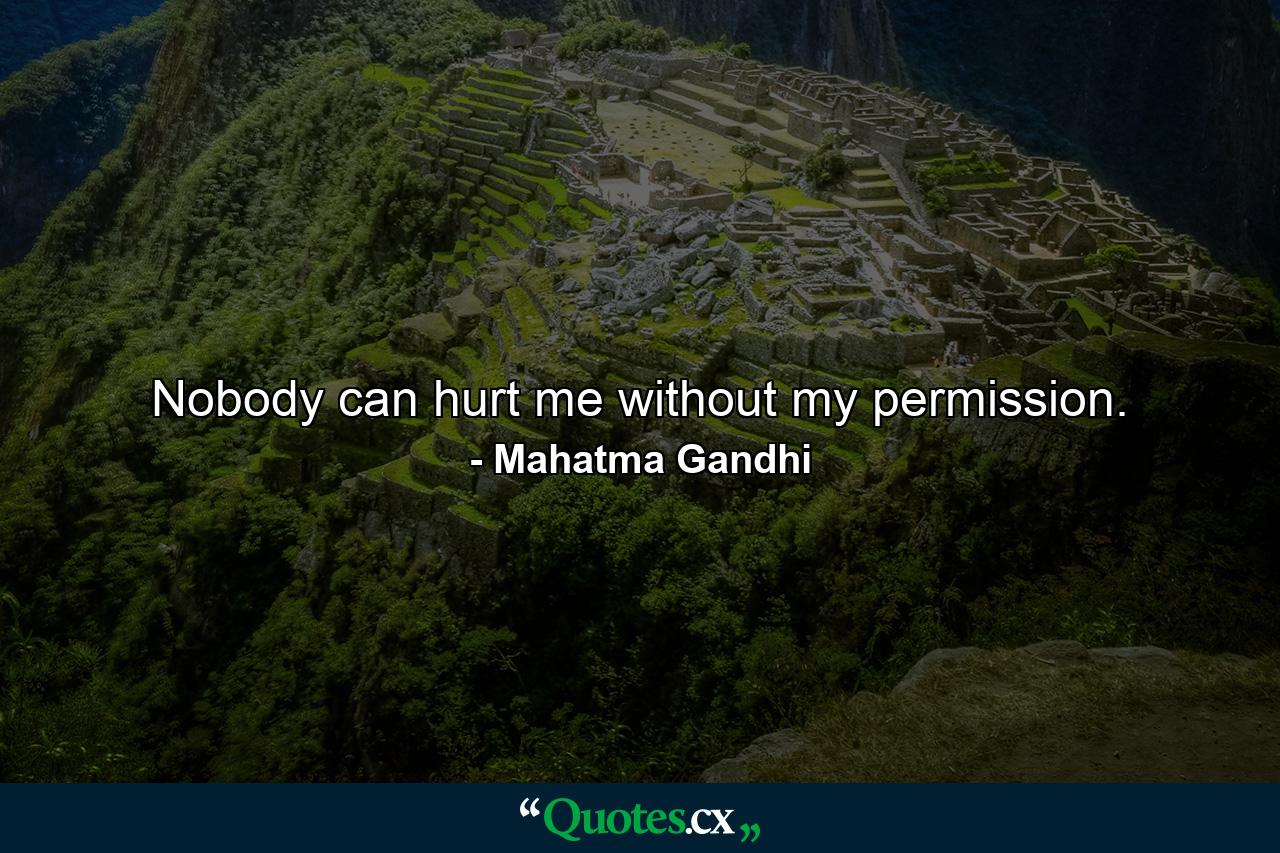 Nobody can hurt me without my permission. - Quote by Mahatma Gandhi