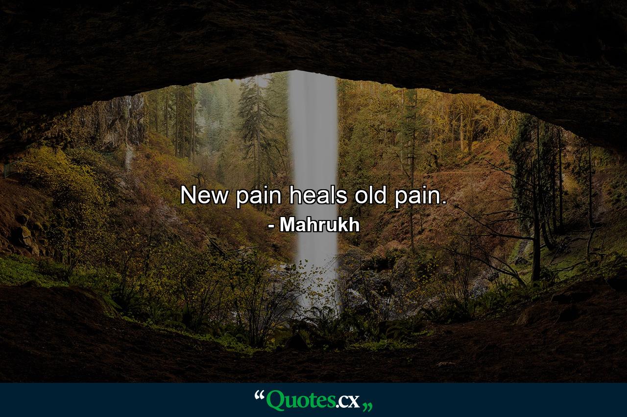 New pain heals old pain. - Quote by Mahrukh