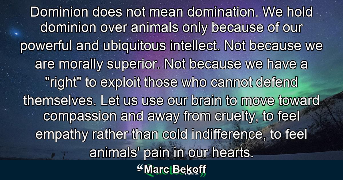 Dominion does not mean domination. We hold dominion over animals only because of our powerful and ubiquitous intellect. Not because we are morally superior. Not because we have a 