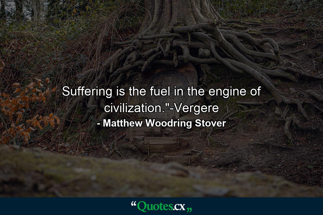 Suffering is the fuel in the engine of civilization.