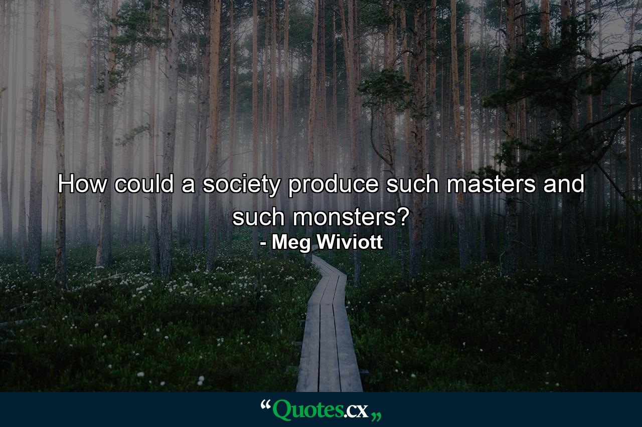 How could a society produce such masters and such monsters? - Quote by Meg Wiviott