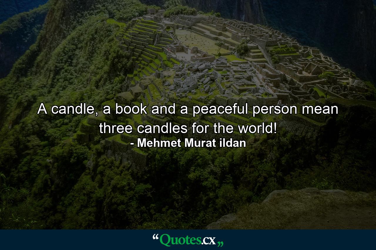 A candle, a book and a peaceful person mean three candles for the world! - Quote by Mehmet Murat ildan