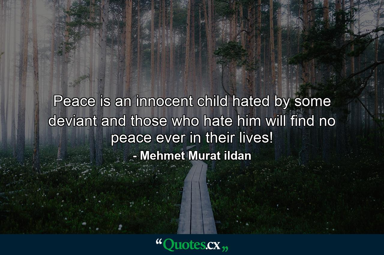 Peace is an innocent child hated by some deviant and those who hate him will find no peace ever in their lives! - Quote by Mehmet Murat ildan