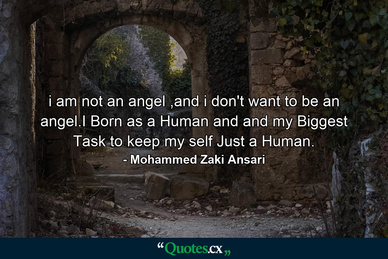 i am not an angel ,and i don't want to be an angel.I Born as a Human and and my Biggest Task to keep my self Just a Human. - Quote by Mohammed Zaki Ansari