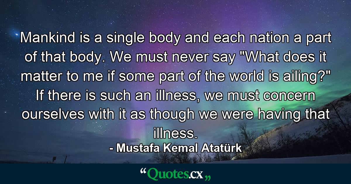 Mankind is a single body and each nation a part of that body. We must never say 