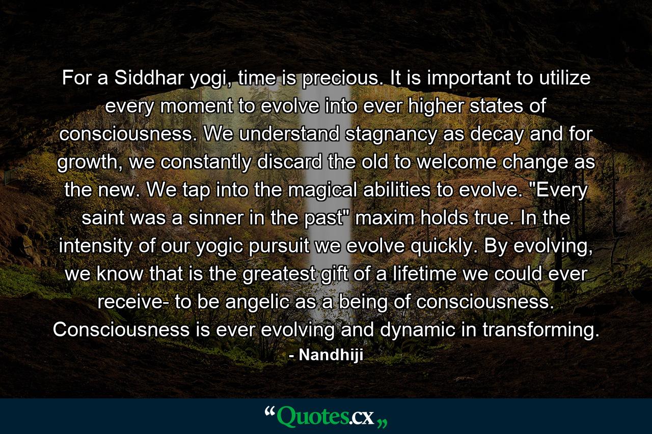 For a Siddhar yogi, time is precious. It is important to utilize every moment to evolve into ever higher states of consciousness. We understand stagnancy as decay and for growth, we constantly discard the old to welcome change as the new. We tap into the magical abilities to evolve. 