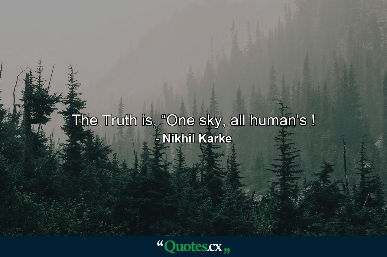 The Truth is, “One sky, all human's ! - Quote by Nikhil Karke