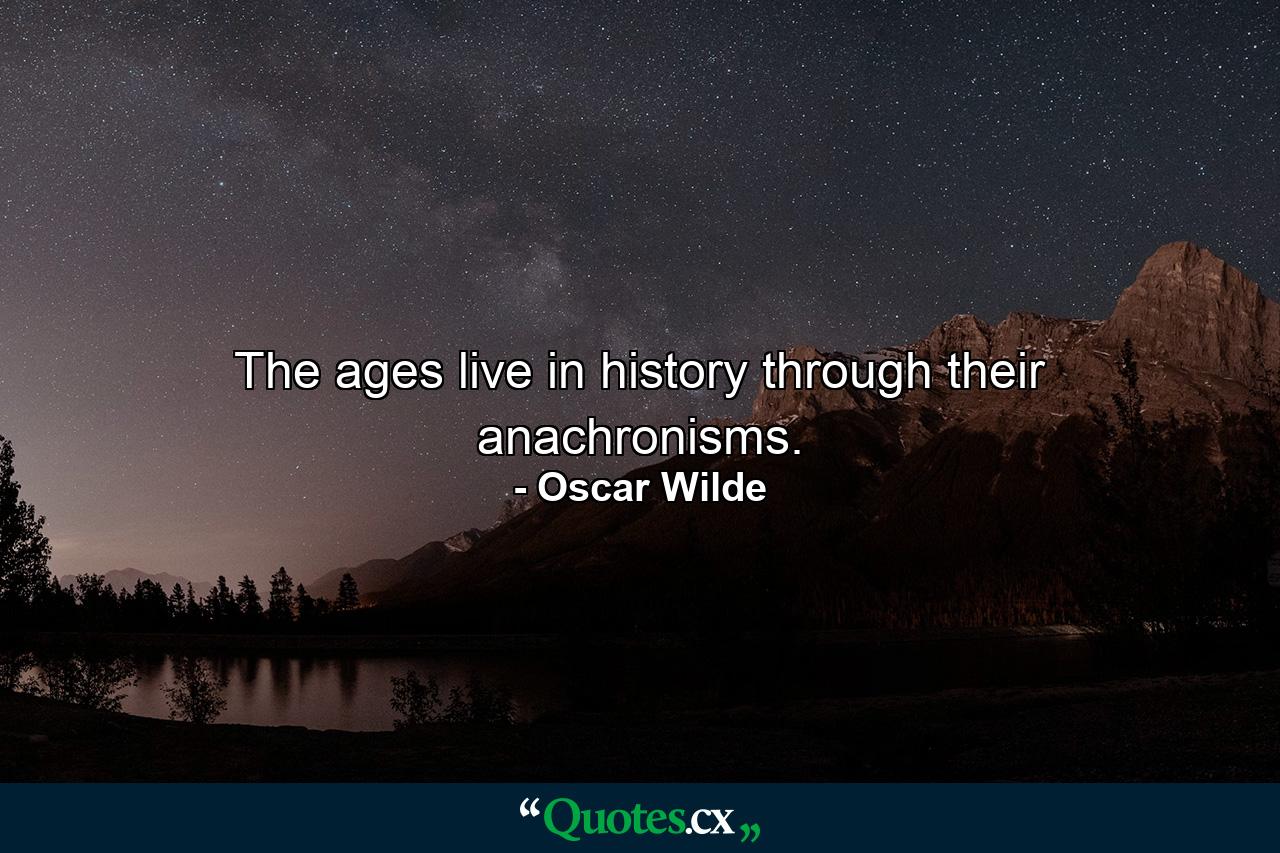 The ages live in history through their anachronisms. - Quote by Oscar Wilde