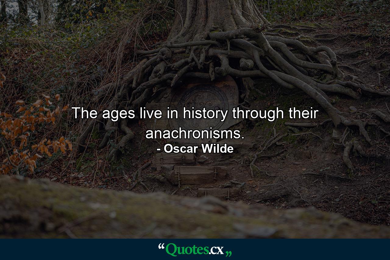 The ages live in history through their anachronisms. - Quote by Oscar Wilde