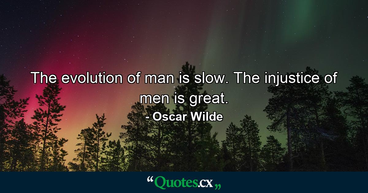 The evolution of man is slow. The injustice of men is great. - Quote by Oscar Wilde