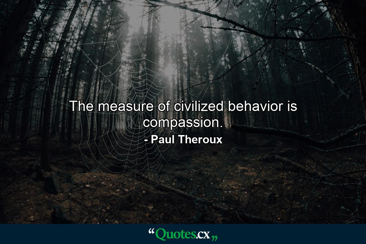 The measure of civilized behavior is compassion. - Quote by Paul Theroux