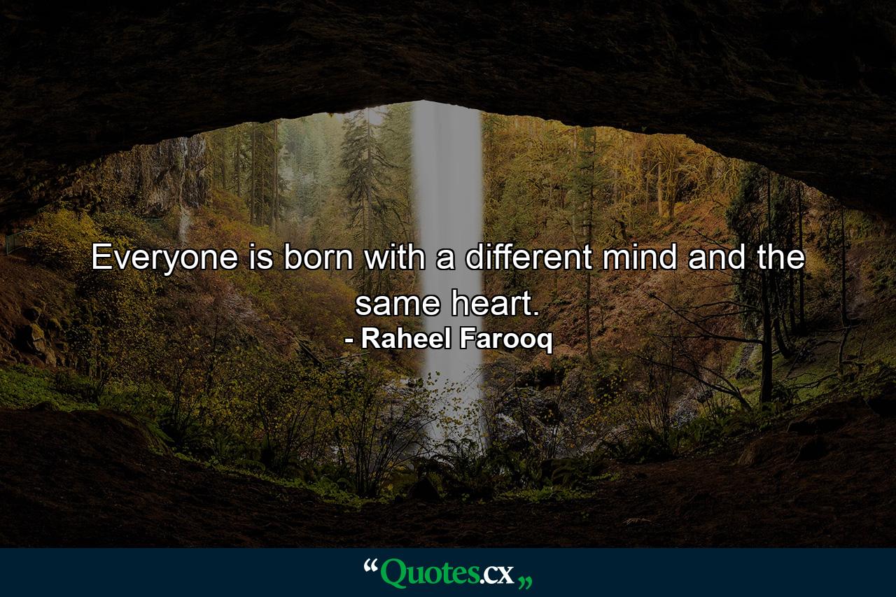 Everyone is born with a different mind and the same heart. - Quote by Raheel Farooq