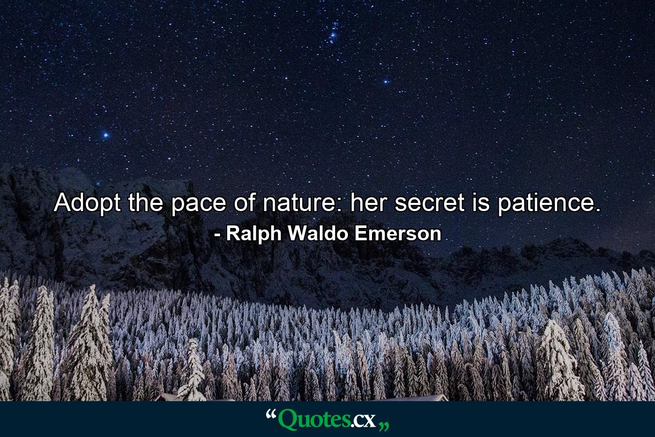 Adopt the pace of nature: her secret is patience. - Quote by Ralph Waldo Emerson